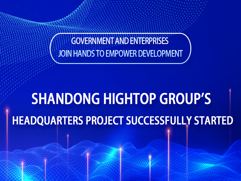 Shandong Hightop Group's Headquarters Project Successfully Started